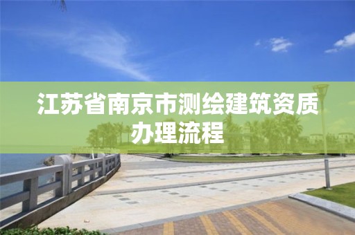 江蘇省南京市測繪建筑資質辦理流程