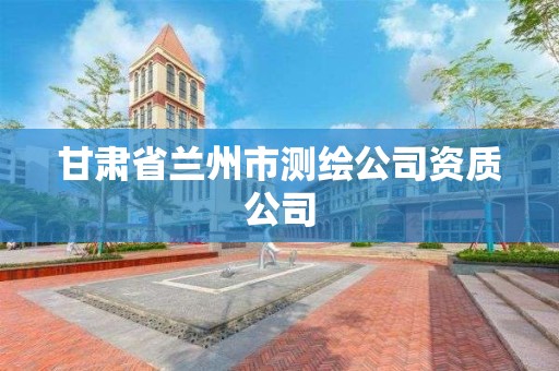 甘肅省蘭州市測繪公司資質公司