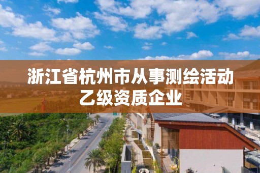 浙江省杭州市從事測繪活動乙級資質(zhì)企業(yè)