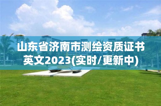 山東省濟南市測繪資質證書英文2023(實時/更新中)