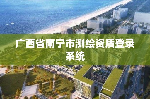 廣西省南寧市測繪資質登錄系統