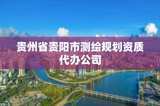 貴州省貴陽市測繪規劃資質代辦公司