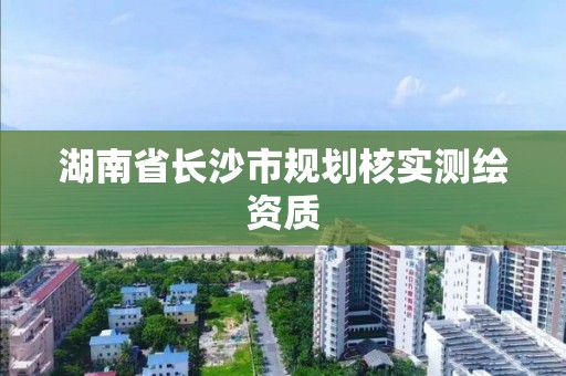 湖南省長沙市規劃核實測繪資質