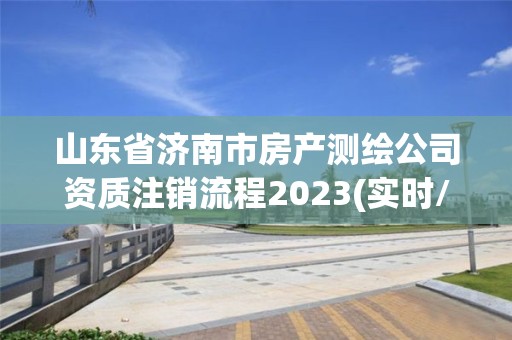 山東省濟南市房產測繪公司資質注銷流程2023(實時/更新中)