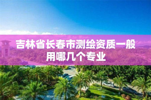 吉林省長春市測繪資質一般用哪幾個專業