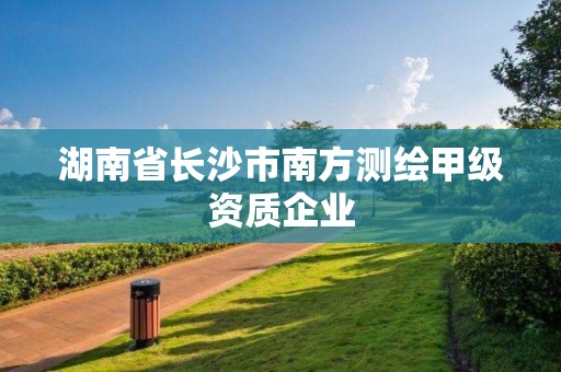 湖南省長沙市南方測繪甲級資質(zhì)企業(yè)