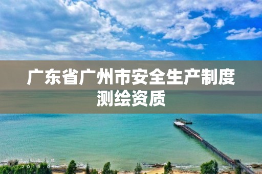 廣東省廣州市安全生產制度測繪資質