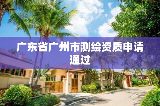 廣東省廣州市測繪資質(zhì)申請通過