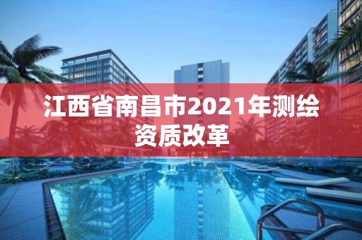 江西省南昌市2021年測繪資質(zhì)改革