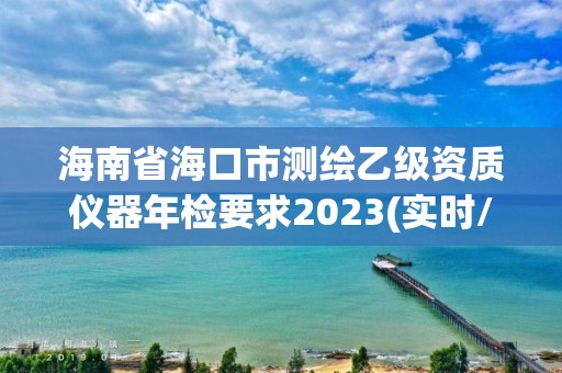 海南省海口市測繪乙級資質(zhì)儀器年檢要求2023(實(shí)時/更新中)