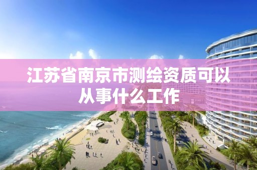 江蘇省南京市測繪資質可以從事什么工作