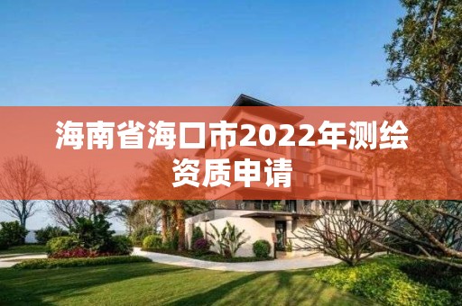 海南省海口市2022年測繪資質(zhì)申請