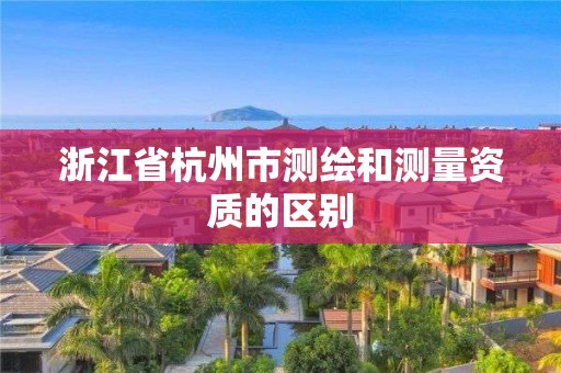 浙江省杭州市測繪和測量資質的區別