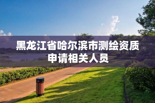 黑龍江省哈爾濱市測繪資質申請相關人員