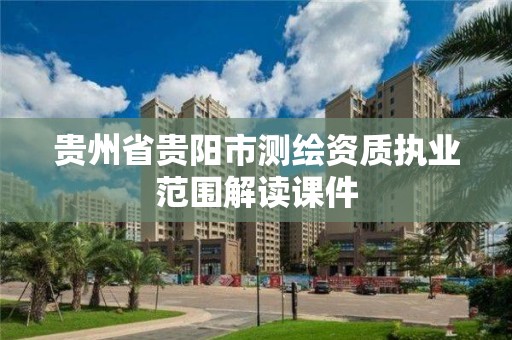 貴州省貴陽市測繪資質執業范圍解讀課件