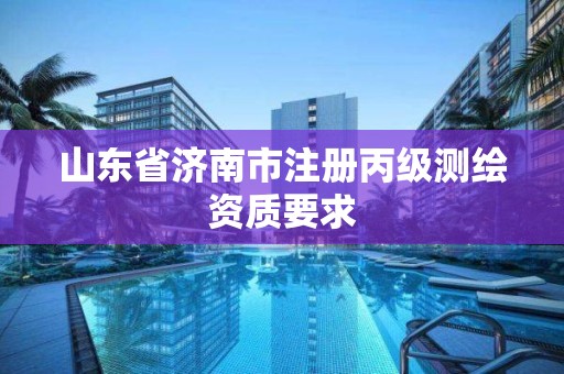 山東省濟(jì)南市注冊(cè)丙級(jí)測(cè)繪資質(zhì)要求