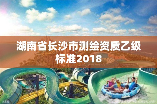 湖南省長沙市測繪資質乙級標準2018