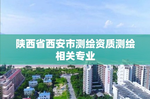 陜西省西安市測繪資質測繪相關專業