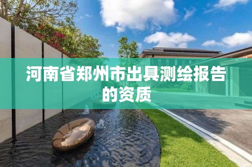 河南省鄭州市出具測繪報告的資質