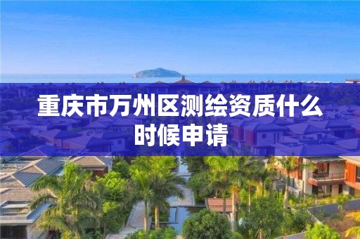 重慶市萬州區測繪資質什么時候申請