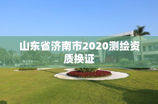 山東省濟南市2020測繪資質換證