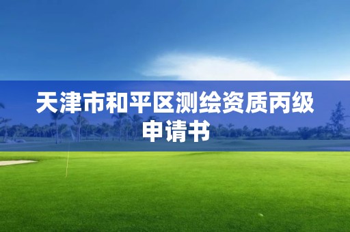 天津市和平區測繪資質丙級申請書