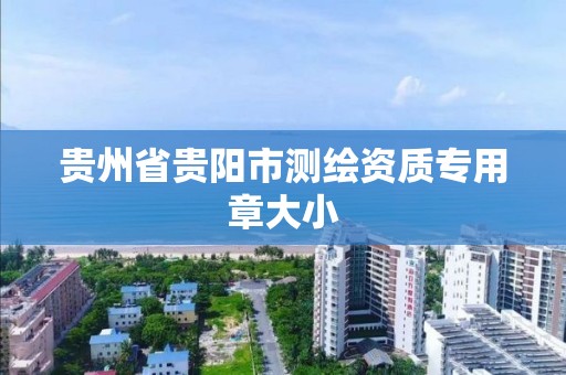 貴州省貴陽市測繪資質專用章大小