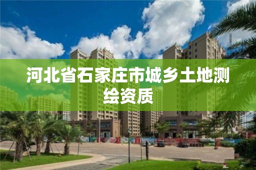 河北省石家莊市城鄉土地測繪資質