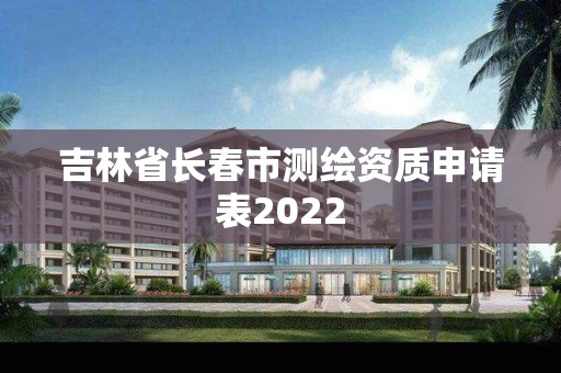 吉林省長春市測繪資質申請表2022