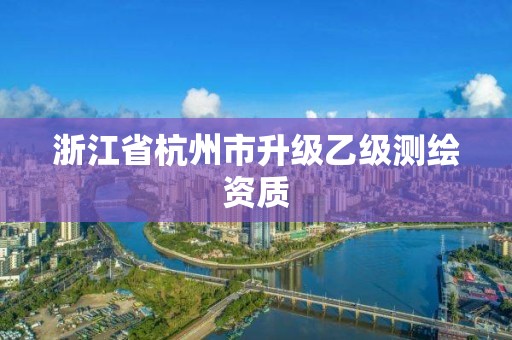 浙江省杭州市升級乙級測繪資質