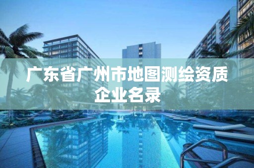 廣東省廣州市地圖測繪資質企業名錄