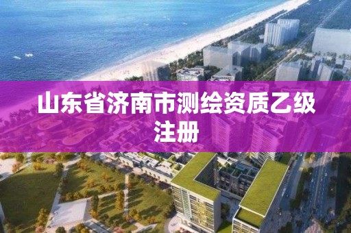 山東省濟南市測繪資質(zhì)乙級注冊