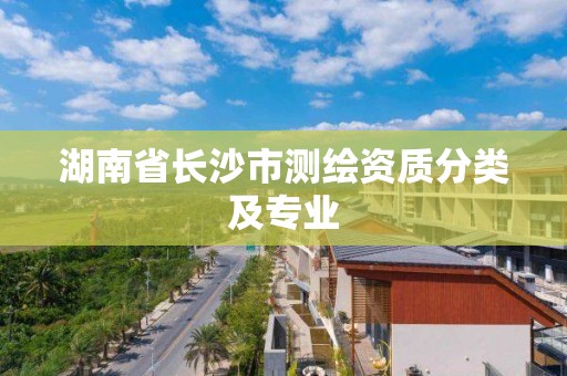 湖南省長沙市測繪資質分類及專業