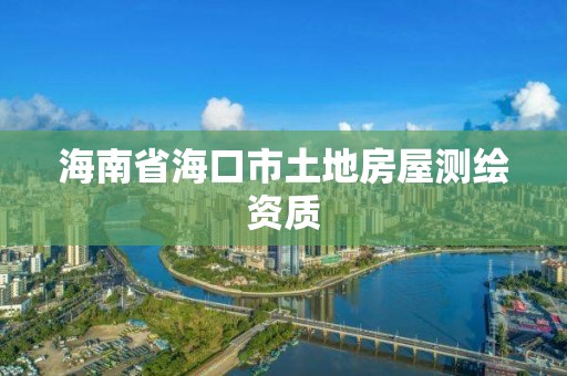 海南省海口市土地房屋測繪資質