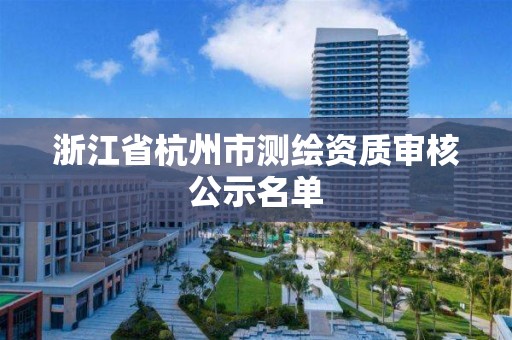 浙江省杭州市測繪資質(zhì)審核公示名單