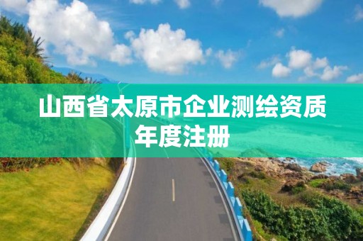 山西省太原市企業測繪資質年度注冊