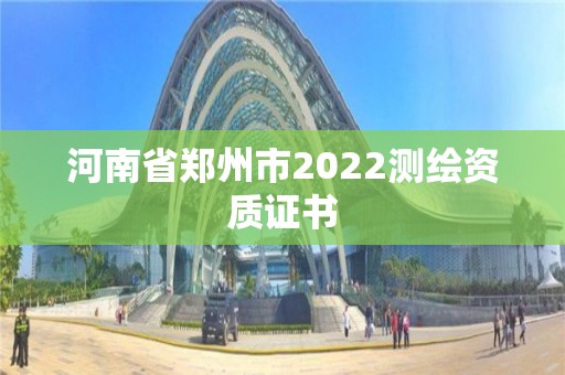 河南省鄭州市2022測繪資質證書