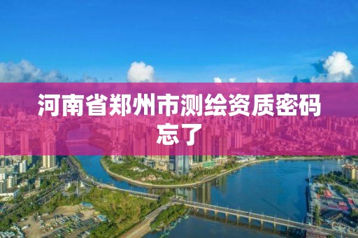 河南省鄭州市測繪資質密碼忘了