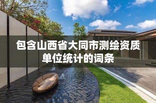 包含山西省大同市測繪資質單位統計的詞條