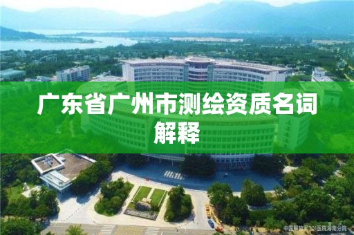 廣東省廣州市測繪資質名詞解釋