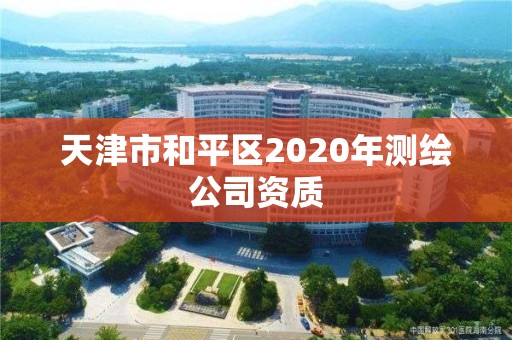 天津市和平區(qū)2020年測繪公司資質