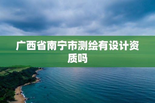 廣西省南寧市測繪有設計資質嗎