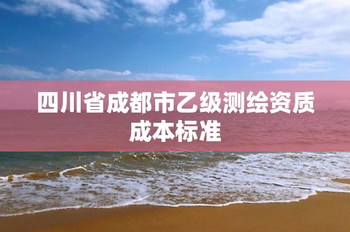 四川省成都市乙級測繪資質成本標準