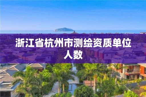 浙江省杭州市測繪資質單位人數