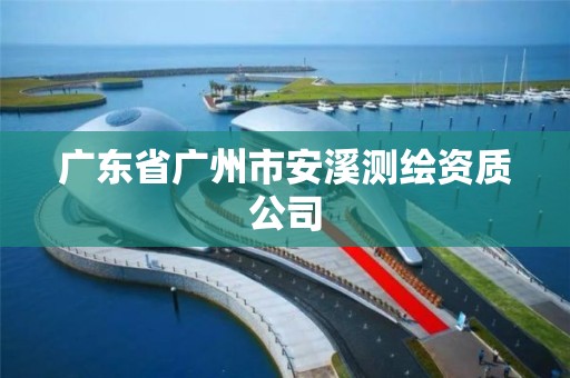 廣東省廣州市安溪測繪資質(zhì)公司