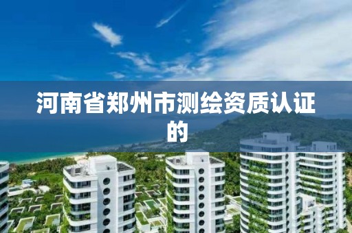 河南省鄭州市測繪資質認證的