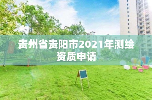 貴州省貴陽市2021年測(cè)繪資質(zhì)申請(qǐng)