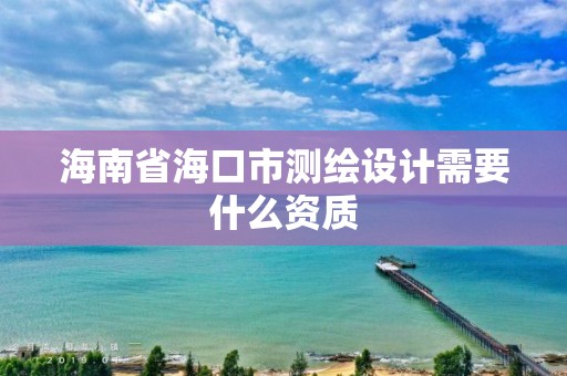 海南省海口市測繪設計需要什么資質