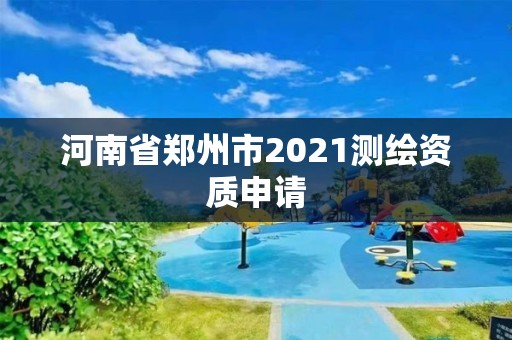 河南省鄭州市2021測(cè)繪資質(zhì)申請(qǐng)