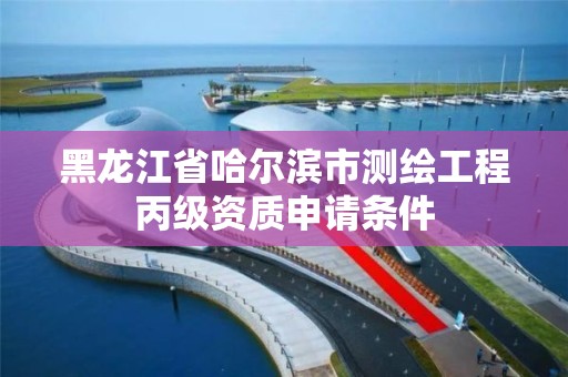 黑龍江省哈爾濱市測繪工程丙級資質申請條件